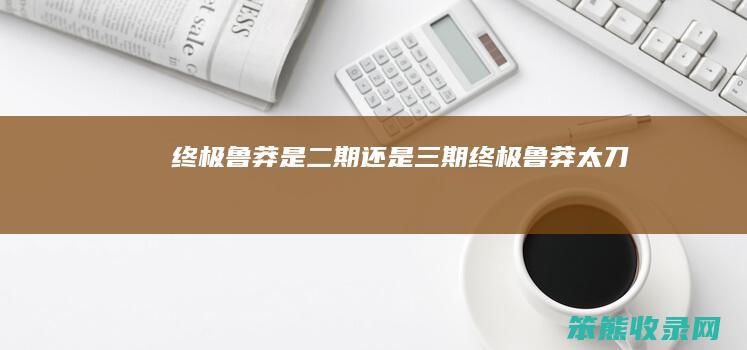 终极鲁莽是二期还是三期（终极鲁莽太刀）