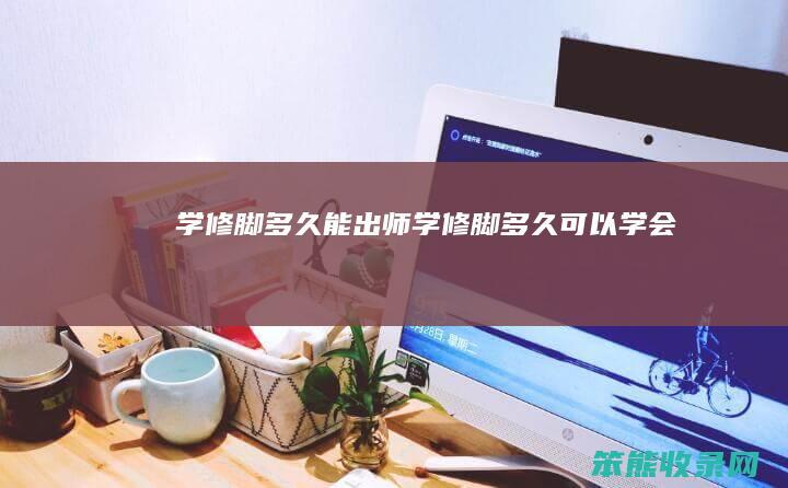 学修脚多久能出师（学修脚多久可以学会）