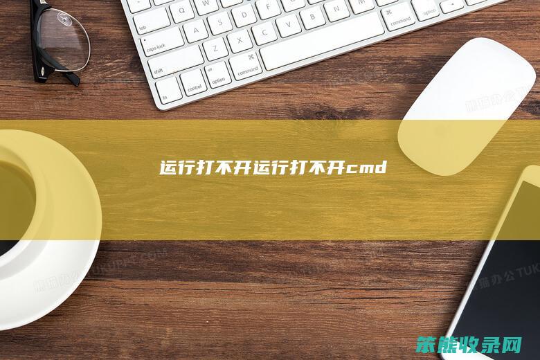 运行打不开（运行打不开cmd）