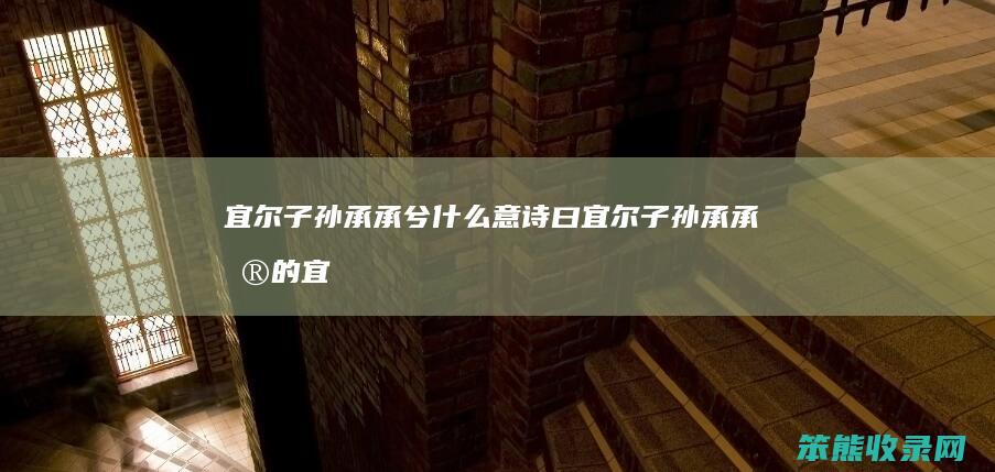 宜尔子孙承承兮什么意（诗曰宜尔子孙承承兮的宜的意思）