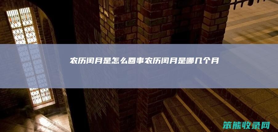 农历闰月是怎么回事（农历闰月是哪几个月）