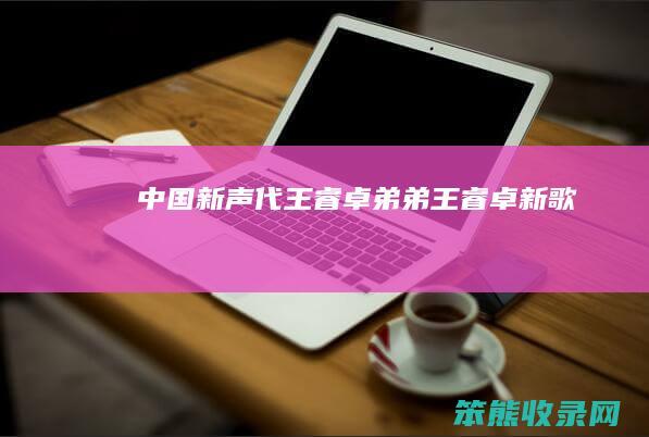 中国新声代王睿卓弟弟（王睿卓新歌）
