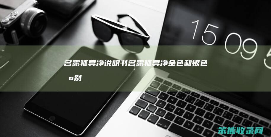 名露狐臭净说明书（名露狐臭净金色和银色区别）