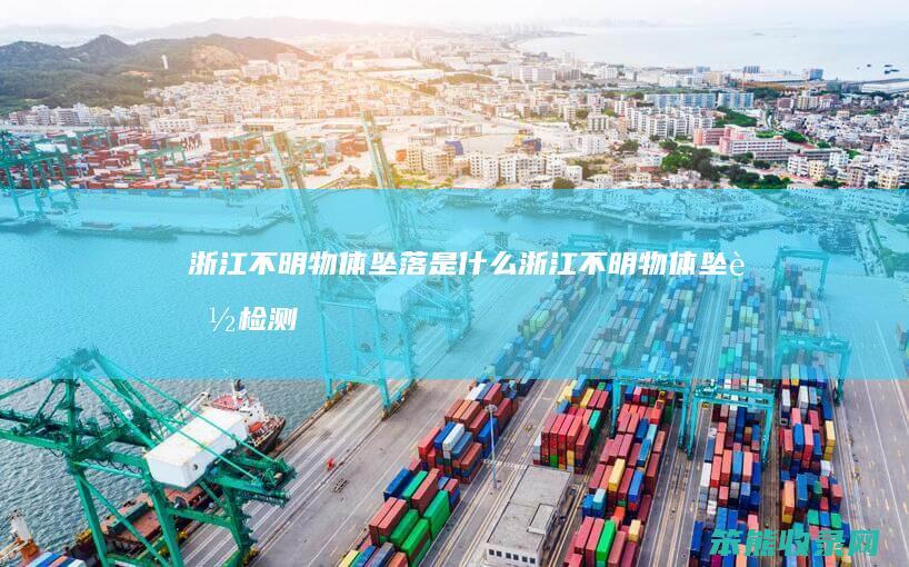 浙江不明物体坠落是什么（浙江不明物体坠落检测到异常）
