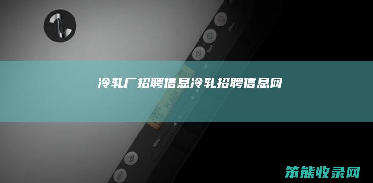 冷轧厂招聘信息（冷轧招聘信息网）