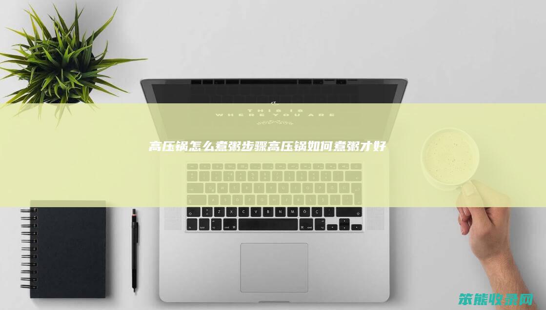 高压锅怎么煮粥步骤（高压锅如何煮粥才好吃）