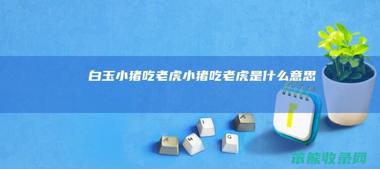 白玉小猪吃老虎小猪吃老虎是
