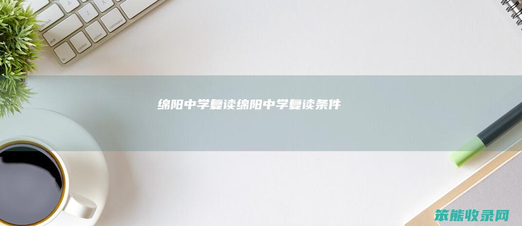绵阳中学复读（绵阳中学复读条件）