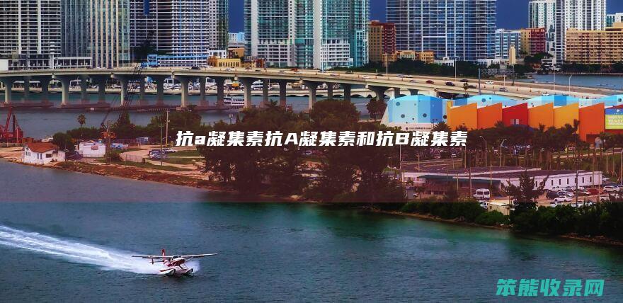 抗a凝集素（抗A凝集素和抗B凝集素）