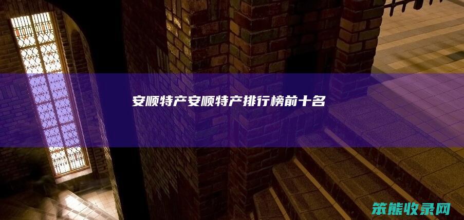 安顺特产（安顺特产排行榜前十名）