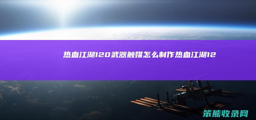 热血江湖120武器触媒怎么制作热血江湖12