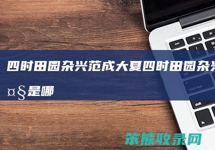 四时田园杂兴范成大夏（四时田园杂兴范成大是哪个朝代的）