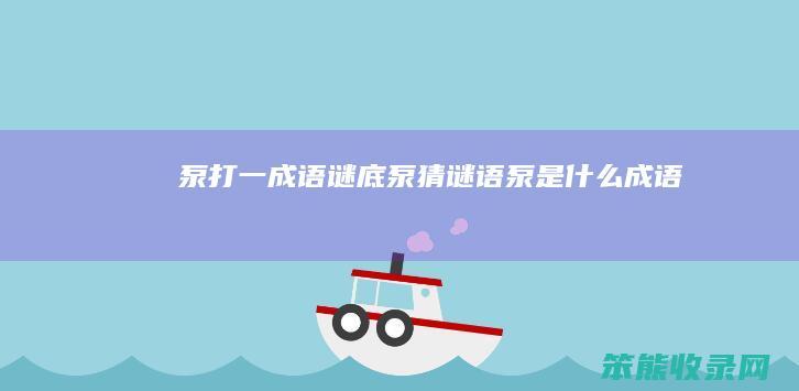 泵打一成语谜底(泵（猜谜语泵是什么成语）