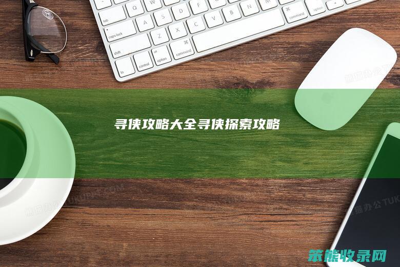 寻侠攻略大全（寻侠探索攻略）
