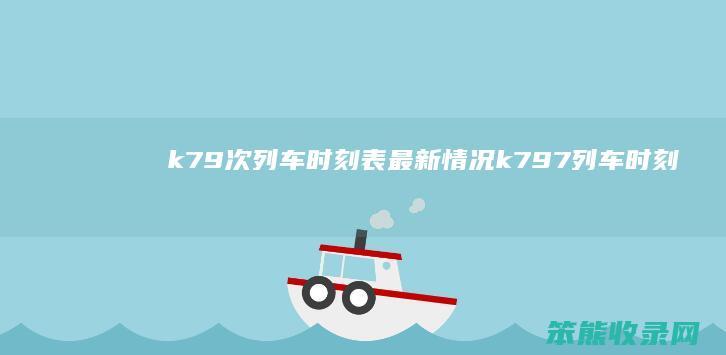 k79次列车时刻表最新情况（k797列车时刻表）