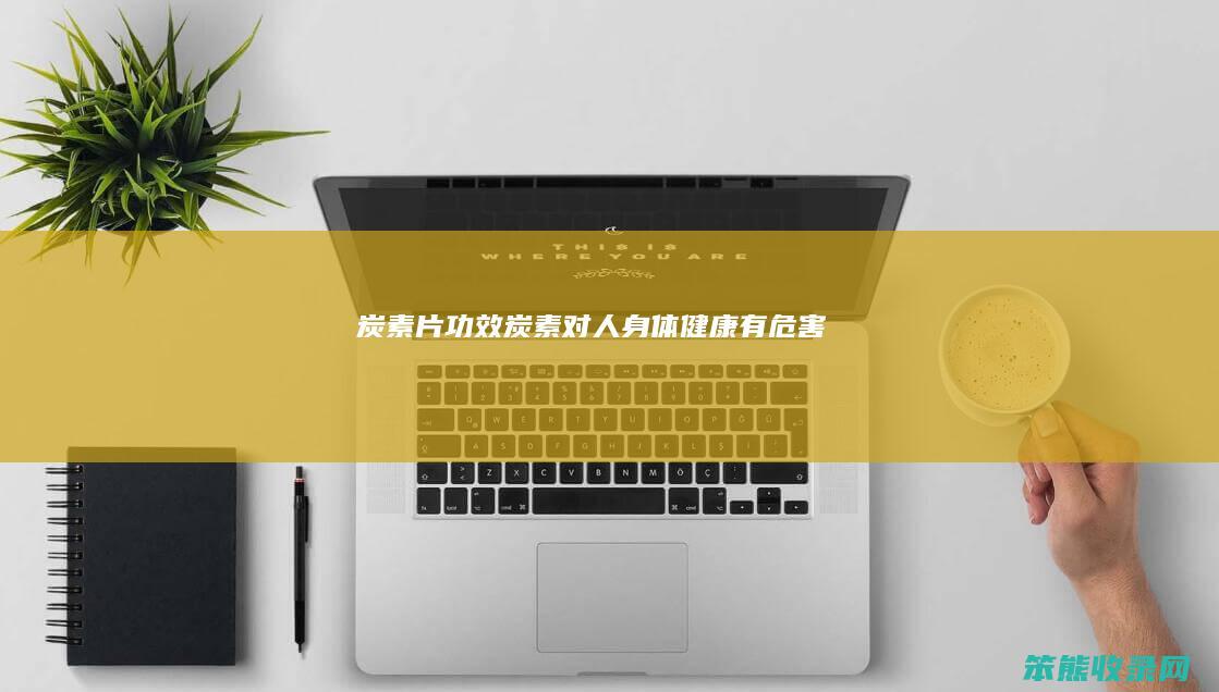炭素片功效（炭素对人身体健康有危害）