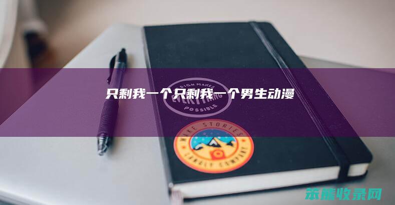 只剩我一个（只剩我一个男生动漫）