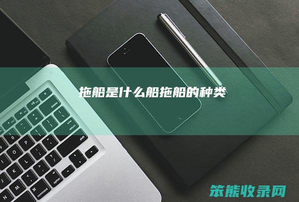 拖船是什么船（拖船的种类）