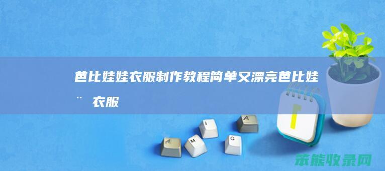 芭比娃娃衣服制作教程简单又漂亮（芭比娃娃衣服制作教程简单又漂亮叶罗丽黑色）