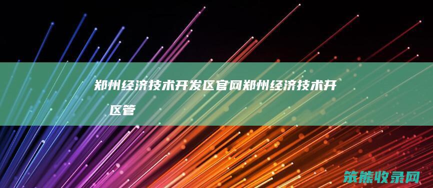 郑州经济技术开发区官网（郑州经济技术开发区管理委员会）