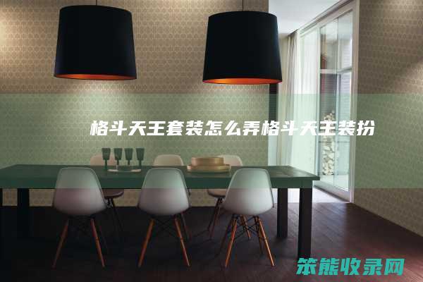格斗天王套装怎么弄（格斗天王装扮）