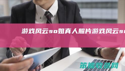 游戏风云so姐真人照片（游戏风云snow）