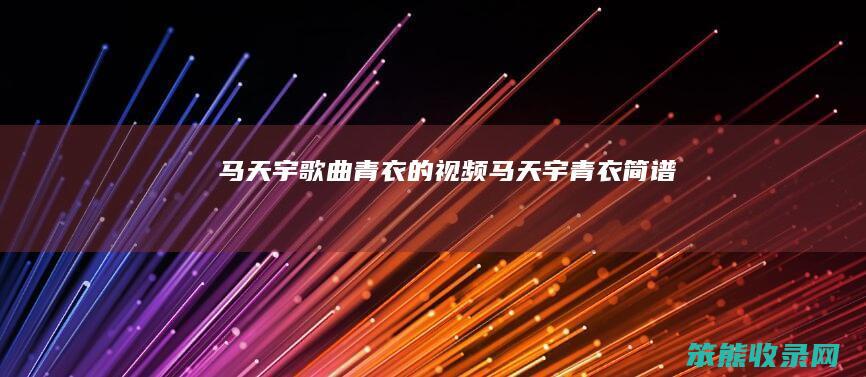 马天宇歌曲青衣的视频（马天宇青衣简谱）