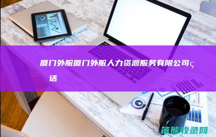 厦门外服（厦门外服人力资源服务有限公司电话）