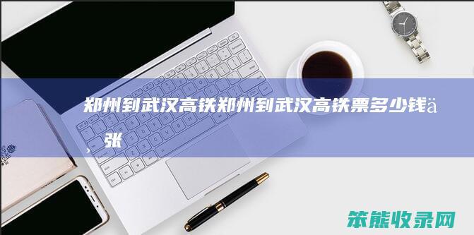 郑州到武汉高铁（郑州到武汉高铁票多少钱一张）
