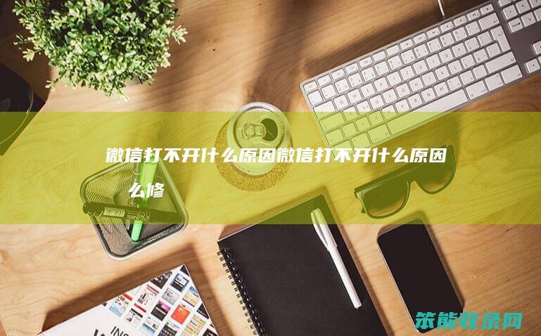 微信打不开什么原因（微信打不开什么原因怎么修复）