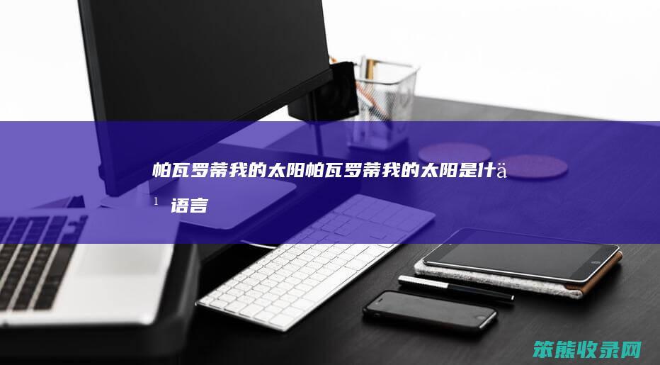 帕瓦罗蒂我的太阳（帕瓦罗蒂我的太阳是什么语言）