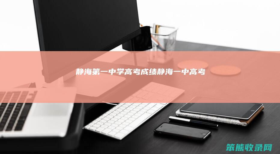 静海第一中学高考成绩（静海一中高考）
