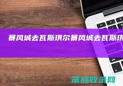 暴风城去瓦斯琪尔（暴风城去瓦斯琪尔在哪里）