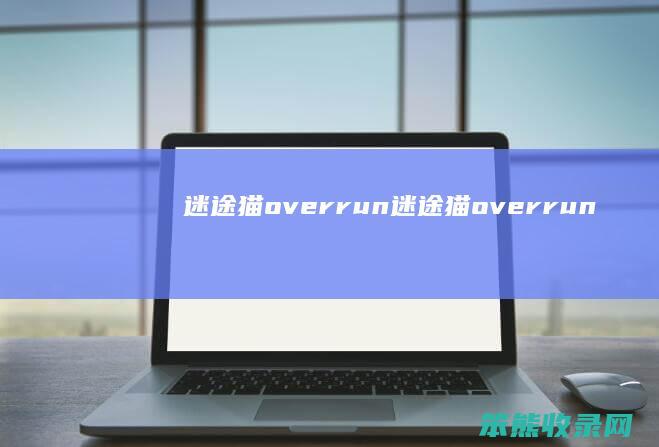 迷途猫overrun（迷途猫overrun[吃瓜][吃瓜]）