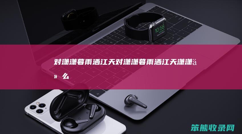 对潇潇暮雨洒江天（对潇潇暮雨洒江天,潇潇什么意思）