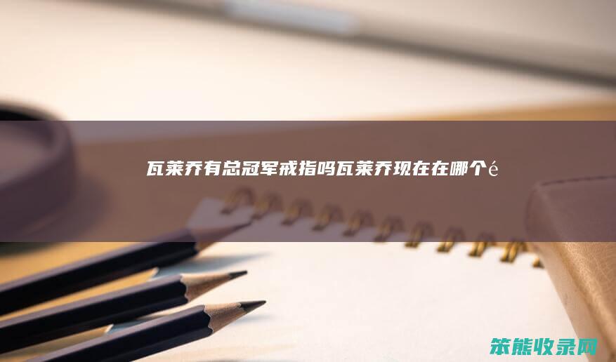 瓦莱乔有总冠军戒指吗（瓦莱乔现在在哪个队）