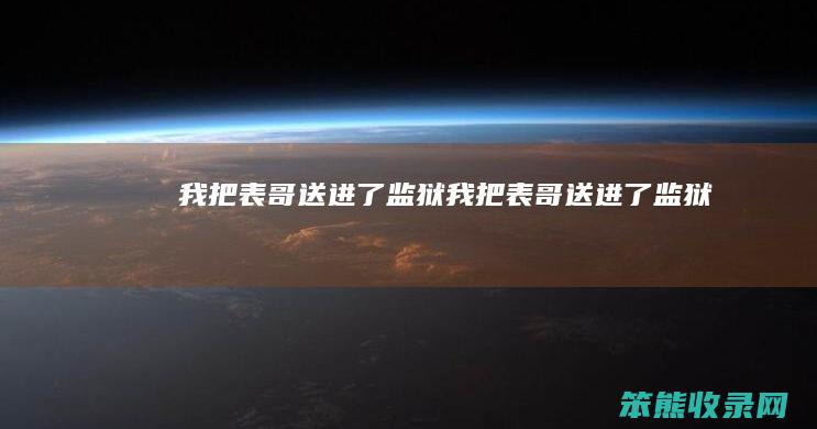 我把表哥送进了监狱（我把表哥送进了监狱）