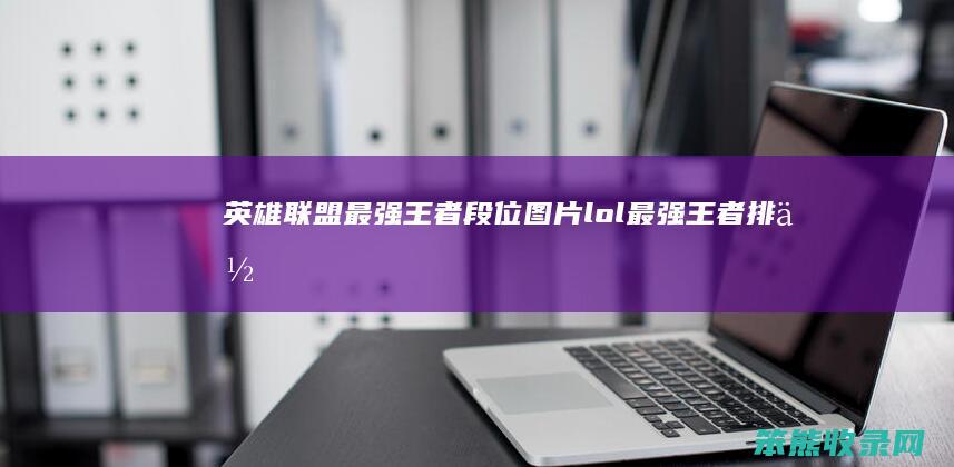 英雄联盟最强王者段位图片（lol最强王者排位）