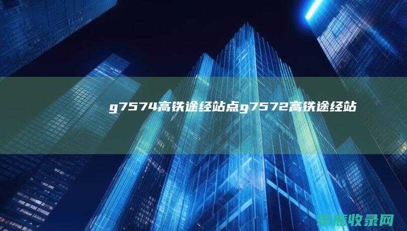 g7574高铁途经站点（g7572高铁途经站点）