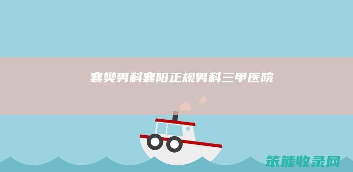 襄樊男科（襄阳正规男科三甲医院）