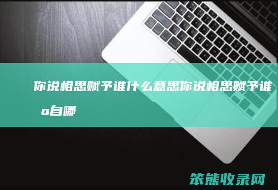 你说相思赋予谁什么意思（你说相思赋予谁出自哪里古诗）