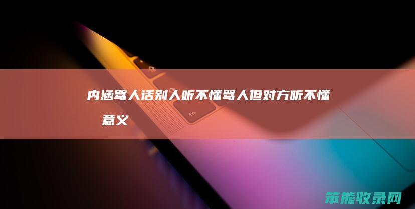 内涵骂人话别人听不懂（骂人但对方听不懂有意义）