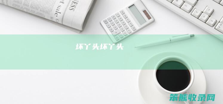 坏丫头（坏丫头）