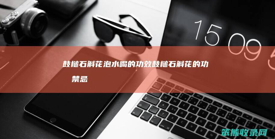 鼓槌石斛花泡水喝的功效（鼓槌石斛花的功效禁忌）