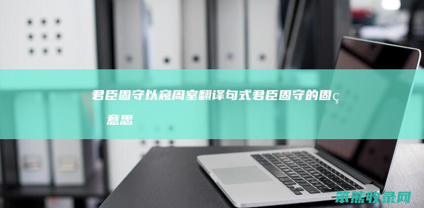 君臣固守以窥周室翻译句式（君臣固守的固的意思）