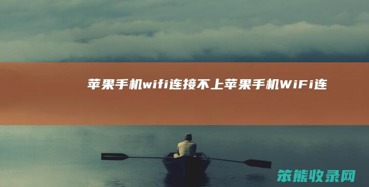 苹果手机wifi连接不上（苹果手机WiFi连接不上是什么原因）