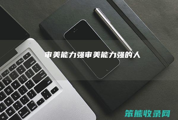 审美能力强（审美能力强的人）