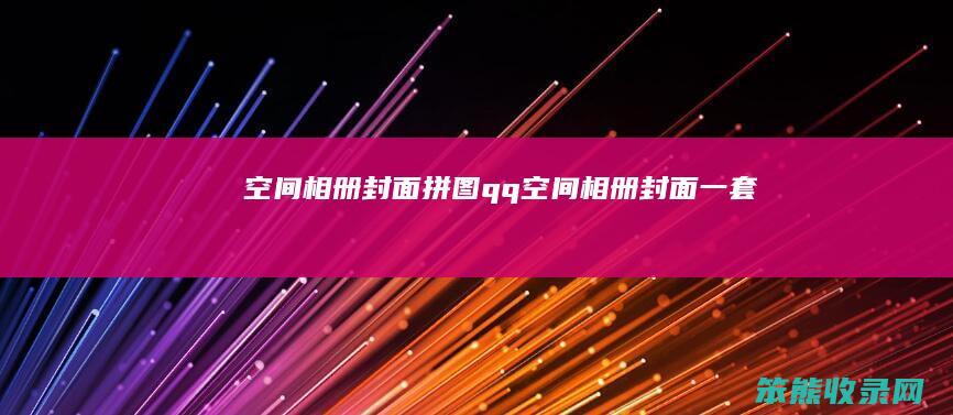 空间相册封面拼图（qq空间相册封面一套）