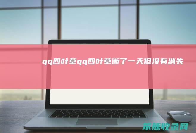 qq四叶草（qq四叶草断了一天但没有消失）