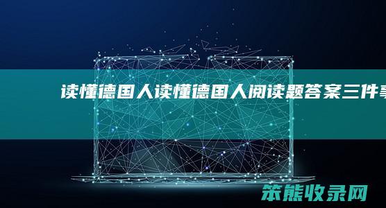 读懂德国人（读懂德国人阅读题答案三件事）